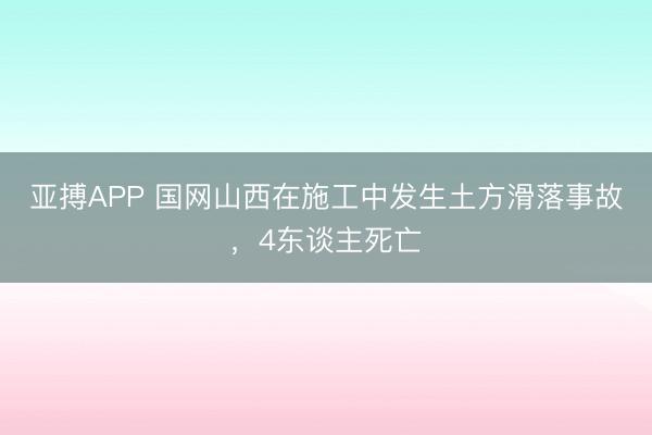 亚搏APP 国网山西在施工中发生土方滑落事故，4